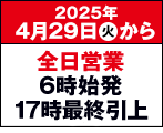 休まず元気に営業中！5月1日より平日６時始発、土日祝5時始発、全日17時最終